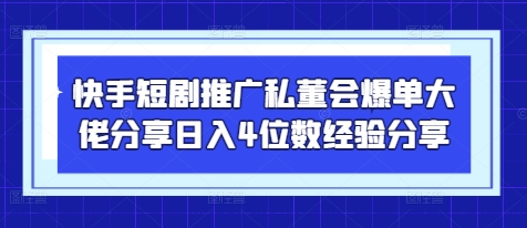 快手短剧推广私董会爆单大佬分享日入4位数经验分享-玖哥网创