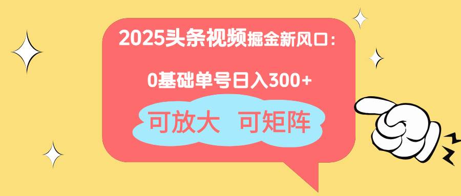 （14460期）2025头条视频掘金新风口：0基础日入300+，可放大，可矩阵-玖哥网创