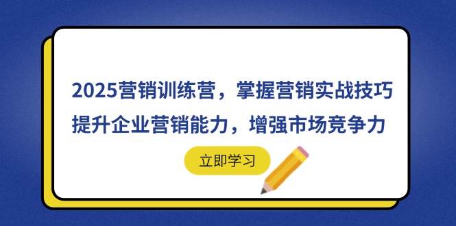 （14456期）2025营销训练营，掌握营销实战技巧，提升企业营销能力，增强市场竞争力-玖哥网创