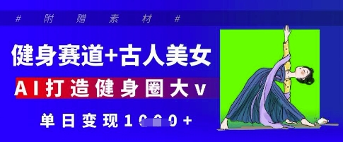 健身赛道+古人美女，AI打造健身圈大v，单日变现多张-玖哥网创