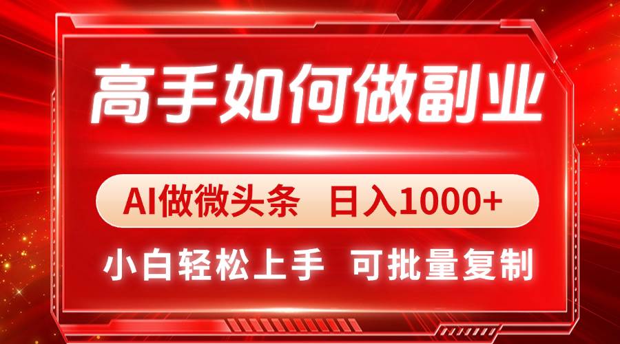 （14463期）高手如何做副业，AI微头条 日入1000+，小白轻松上手-玖哥网创
