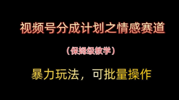 视频号分成计划之情感赛道暴力玩法，可批量操作，保姆级教学-玖哥网创