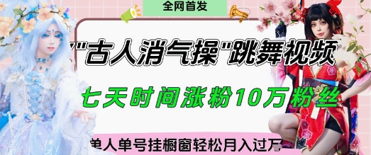 爆火“古人消气养生操”实战拆解，找准视频风口轻松起号，挂橱窗卖货月入过W-玖哥网创