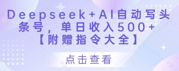 Deepseek+AI自动写头条号，单日收入500+ 【附赠指令大全】-玖哥网创