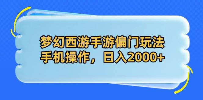 （14479期）梦幻西游手游偏门玩法，手机操作，日入2000+-玖哥网创