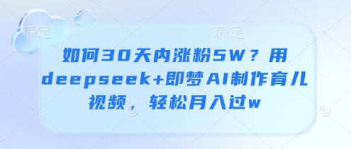 如何30天内涨粉5W？用deepseek+即梦AI制作育儿视频，轻松月入过w-玖哥网创
