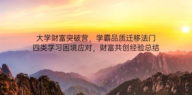 （14484期）大学财富突破营，学霸品质迁移法门，四类学习困境应对，财富共创经验总结-玖哥网创