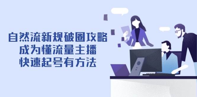 自然流新规破圈攻略【4月6更新】：成为懂流量主播，快速起号有方法-玖哥网创