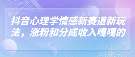 抖音心理学情感新赛道新玩法，涨粉和分成收入嘎嘎的-玖哥网创