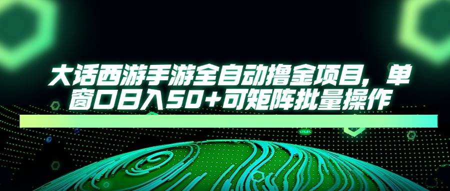 （14498期）大话西游手游全自动撸金项目，单窗口日入50+可矩阵批量操作-玖哥网创