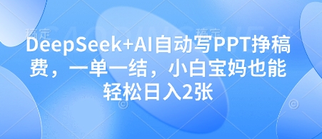 DeepSeek+AI自动写PPT挣稿费，一单一结，小白宝妈也能轻松日入2张-玖哥网创