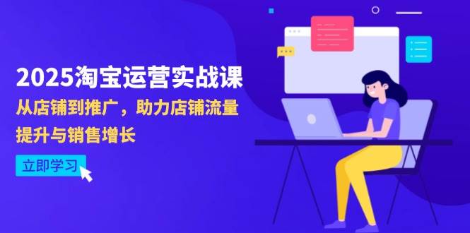 （14504期）2025淘宝运营实战课-4月更新：从店铺到推广，助力店铺流量提升与销售增长-玖哥网创
