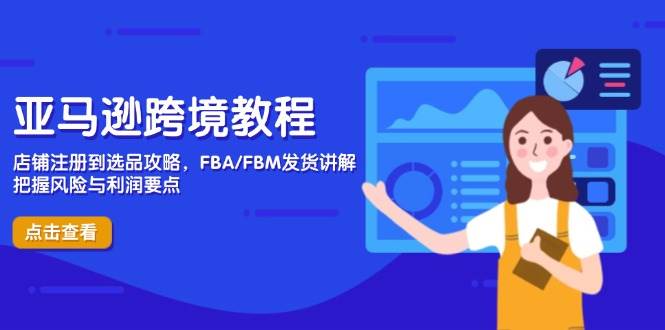 （14500期）亚马逊跨境教程，店铺注册到选品攻略，FBA/FBM发货讲解，把握风险与利润-玖哥网创
