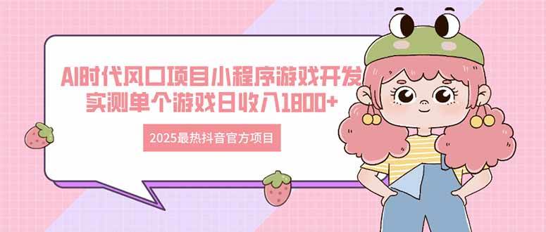 （14512期）2025最热抖音官方项目 Ai时代风口项目小程序游戏开发 实测单个游戏日收…-玖哥网创
