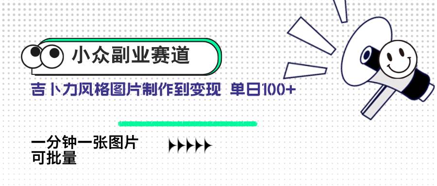 （14515期）小众副业赛道 吉卜力图片售卖 单日100+ AI一键生成-玖哥网创