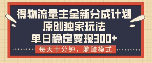 得物流量主全新分成计划模式，原创独家玩法，每天十分钟，躺挣模式，单日稳定变现3张+【揭秘】-玖哥网创