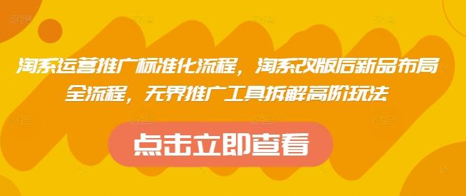 淘系运营推广标准化流程，​淘系改版后新品布局全流程，无界推广工具拆解高阶玩法-玖哥网创