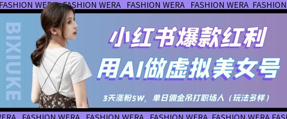 小红书爆款红利：用AI做虚拟美女号，3天涨粉5W，单日佣金吊打职场人-玖哥网创
