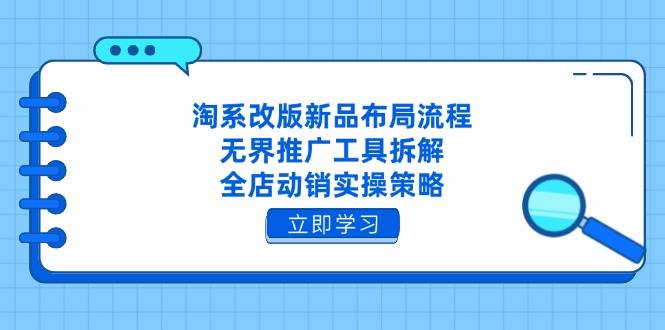 （14518期）淘系改版新品布局流程，无界推广工具拆解，全店动销实操策略-玖哥网创