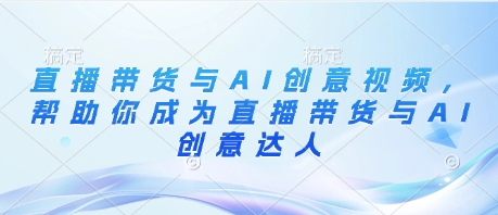 直播带货与AI创意视频，帮助你成为直播带货与AI创意达人-玖哥网创