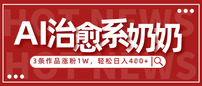 AI治愈系老奶奶情感赛道，3条作品涨粉1W+，小白轻松日入4张+-玖哥网创