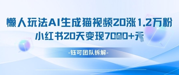 懒人玩法AI生成猫咪图片视频，20涨1.2W万粉，小红书商单20天变现7k-玖哥网创