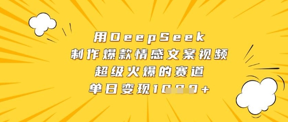 用DeepSeek制作爆款情感文案视频，超级火爆的赛道，单日变现数张-玖哥网创