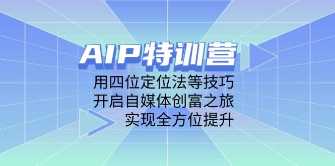 （14530期）AIP特训营，用四位定位法等技巧，开启自媒体创富之旅，实现全方位提升-玖哥网创