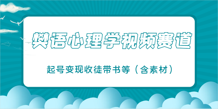 樊语心理学视频教学，最近爆火的视频赛道，起号变现收徒带书等（含素材）-玖哥网创