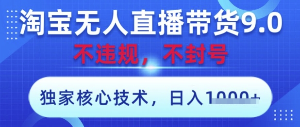 淘宝无人直播带货9.0 ，独家核心技术，不违规，不封号，操作简单，当天开播，当天见收益，日入数张【揭秘】-玖哥网创