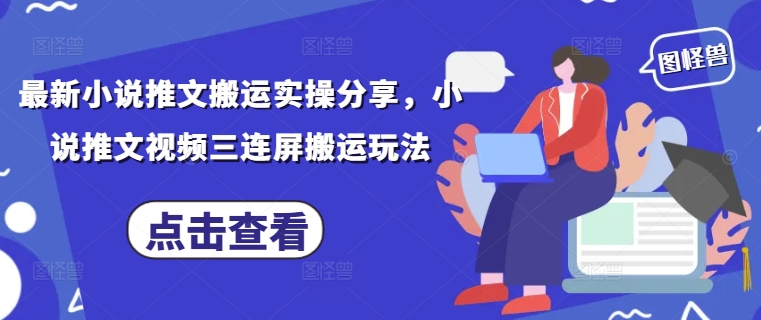 最新小说推文搬运实操分享，小说推文视频三连屏搬运玩法-玖哥网创