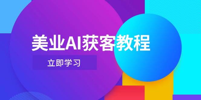 （14536期）美业AI获客教程，用Deepseek+数字人，轻松玩转抖音直播间-玖哥网创