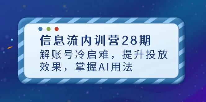 （14535期）信息流内训营28期，解账号冷启难，提升投放效果，掌握AI用法-玖哥网创