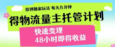 得物流量主托管计划，原创独家玩法，每天几分钟，快速变现，48小时即得收益【揭秘】-玖哥网创
