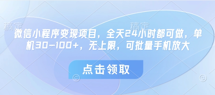 微信小程序变现项目，全天24小时都可做，单机30-100+，无上限，可批量手机放大-玖哥网创