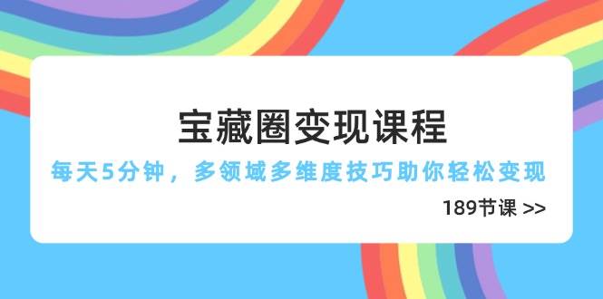 （14548期）宝藏圈变现课程，每天5分钟，多领域多维度技巧助你轻松变现（189节）-玖哥网创