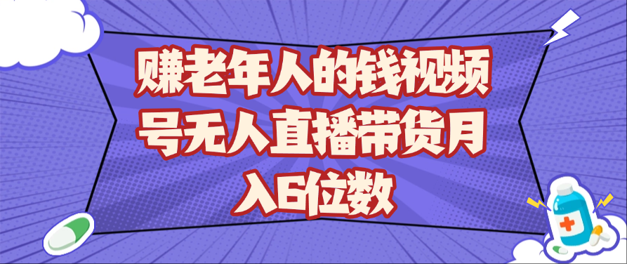 赚老年人的钱视频号无人直播带货月入6位数-玖哥网创