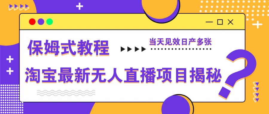 淘宝最新无人直播项目揭秘，保姆式教程，当天见效日产多张-玖哥网创