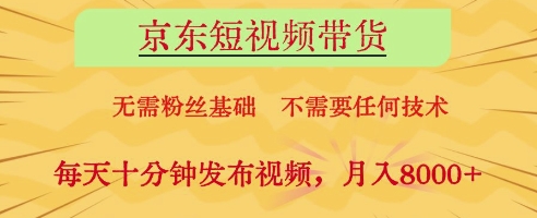 京东短视频带货，无需粉丝基础，不需要任何技术，每天十分钟发布视频，月入8k【揭秘】-玖哥网创