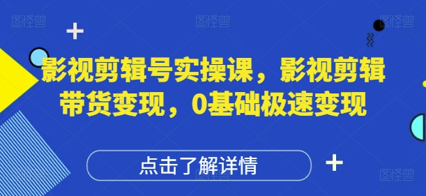 影视剪辑号实操课，影视剪辑带货变现，0基础极速变现-玖哥网创