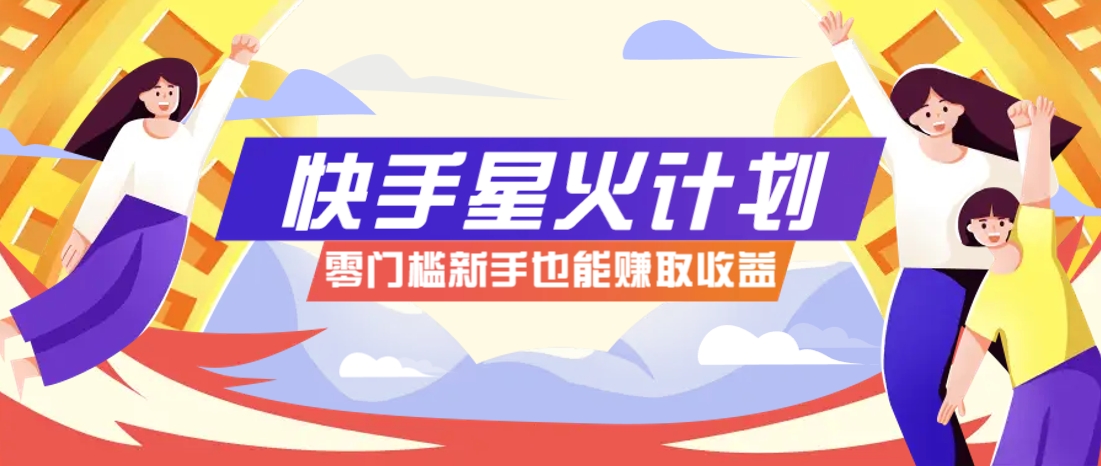 快手星火计划，零门槛、零粉丝也能参与，而且收益可观，一条视频爆赚7000+！-玖哥网创