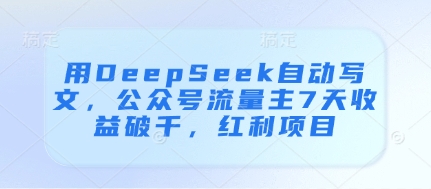 用DeepSeek自动写文，公众号流量主7天收益破千，红利项目-玖哥网创