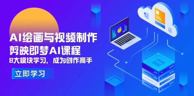 （14563期）AI绘画与视频制作，剪映即梦AI课程，8大模块学习，成为创作高手-玖哥网创