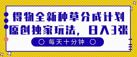 得物全新种草分成计划，原创独家玩法，每天只需十分钟，单日稳定变现多张【揭秘】-玖哥网创