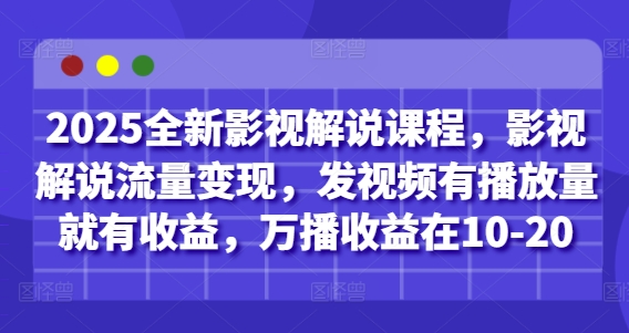2025全新影视解说课程，影视解说流量变现，发视频有播放量就有收益，万播收益在10-20-玖哥网创