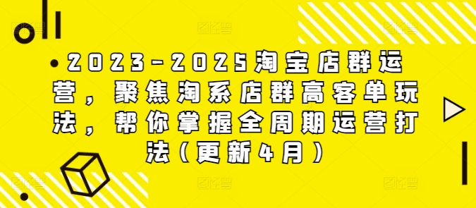 2023-2025淘宝店群运营，聚焦淘系店群高客单玩法，帮你掌握全周期运营打法(更新4月)-玖哥网创