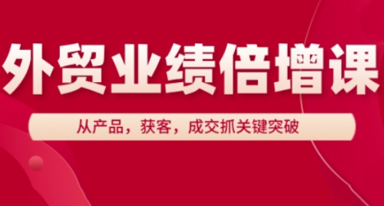 外贸业绩倍增课，从产品，获客，成交抓关键突破-玖哥网创
