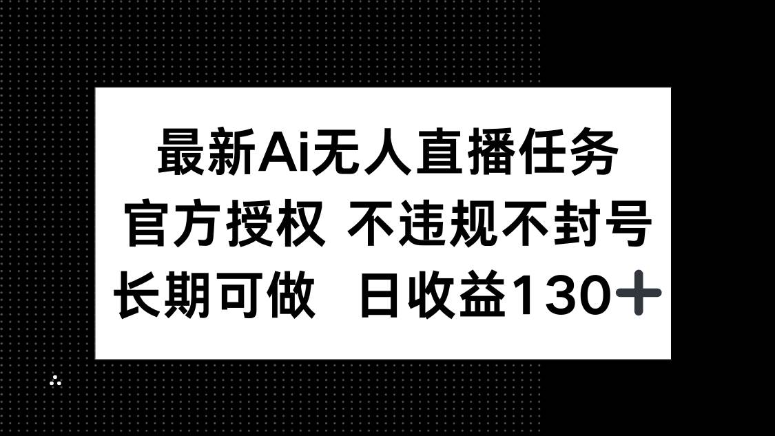 （14570期）最新AI无人直播任务，官方授权 不违规不封号，长期可做，日收益130+-玖哥网创