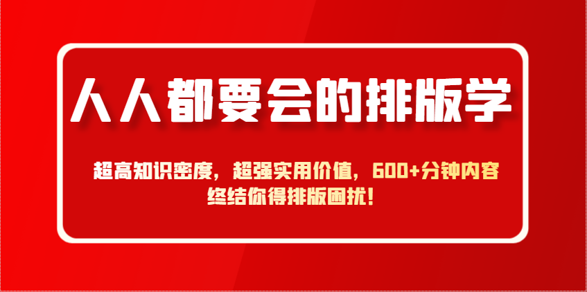 人人都要会的排版学，超高知识密度，超强实用价值，600+分钟内容终结你得排版困扰！-玖哥网创