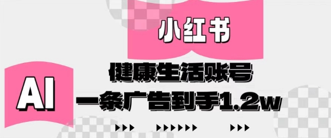 小红书AI健康生活账号，作品制作简单好变现，一条广告到手1.2w-玖哥网创